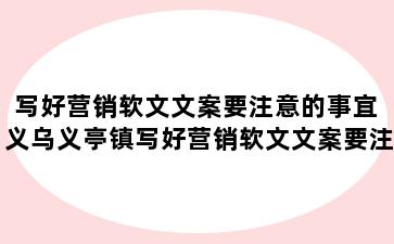 写好营销软文文案要注意的事宜 义乌义亭镇写好营销软文文案要注意的事宜有哪些